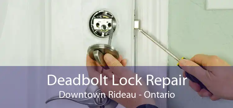 Deadbolt Lock Repair Downtown Rideau - Ontario